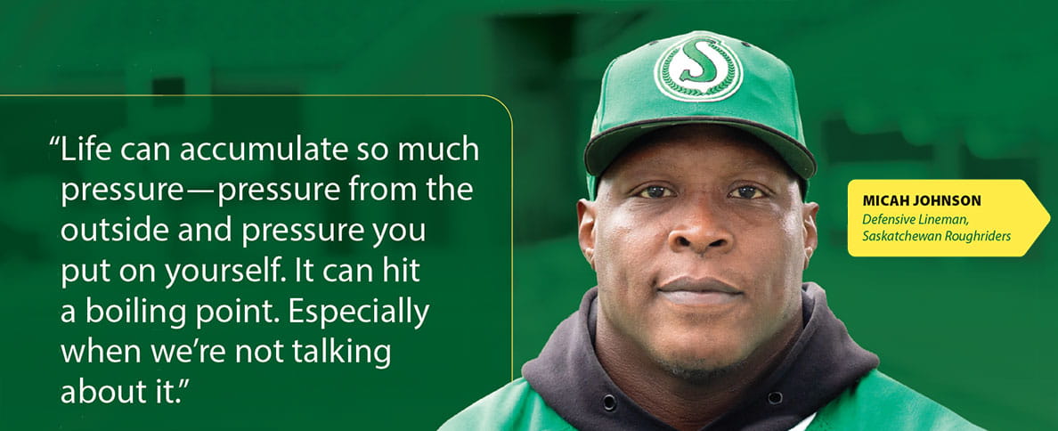 Micah Johnson of the Saskatchewan Roughriders wearing a retro Riders hat. Text to the left of him is quote reading: "Life can accumulate so much pressure - pressure from the outside and pressure you put on yourself. It can hit a boiling point.  Especially when we're not talking about it."